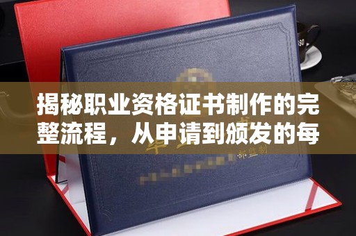 满城揭秘职业资格证书制作的完整流程，从申请到颁发的每一步