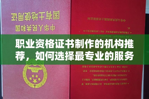 满城职业资格证书制作的机构推荐，如何选择最专业的服务？
