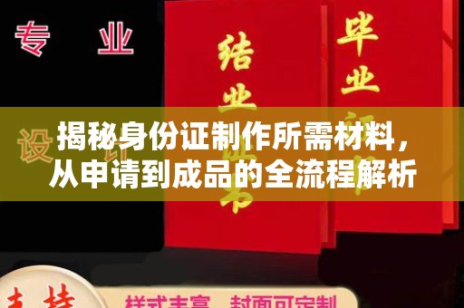 满城揭秘身份证制作所需材料，从申请到成品的全流程解析