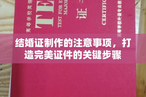 满城结婚证制作的注意事项，打造完美证件的关键步骤