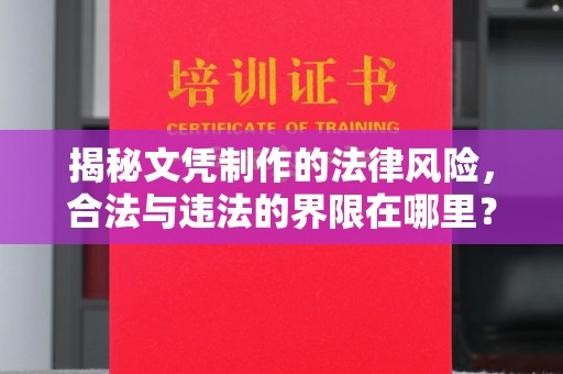 满城揭秘文凭制作的法律风险，合法与违法的界限在哪里？