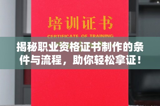 满城揭秘职业资格证书制作的条件与流程，助你轻松拿证！