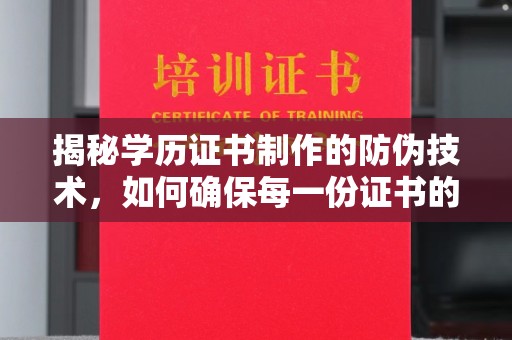 满城揭秘学历证书制作的防伪技术，如何确保每一份证书的真实性