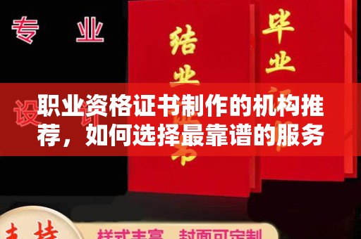 满城职业资格证书制作的机构推荐，如何选择最靠谱的服务商？