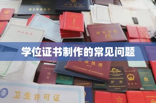 满城学位证书制作的常见问题