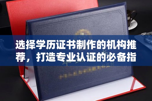 满城选择学历证书制作的机构推荐，打造专业认证的必备指南