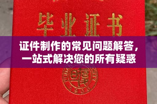 满城证件制作的常见问题解答，一站式解决您的所有疑惑