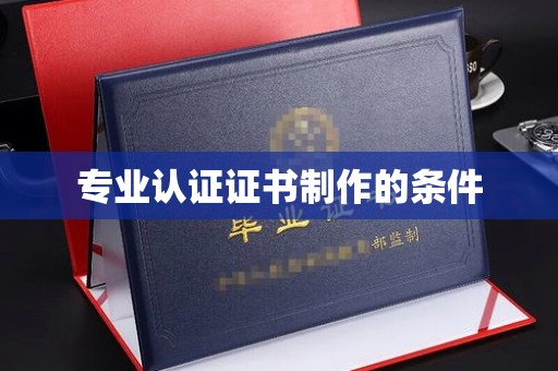 满城专业认证证书制作的条件