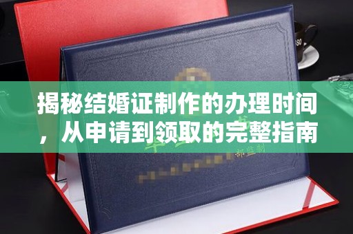 满城揭秘结婚证制作的办理时间，从申请到领取的完整指南