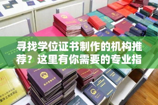 满城寻找学位证书制作的机构推荐？这里有你需要的专业指南！