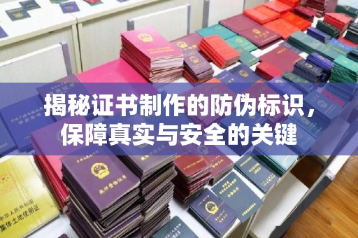 满城揭秘证书制作的防伪标识，保障真实与安全的关键