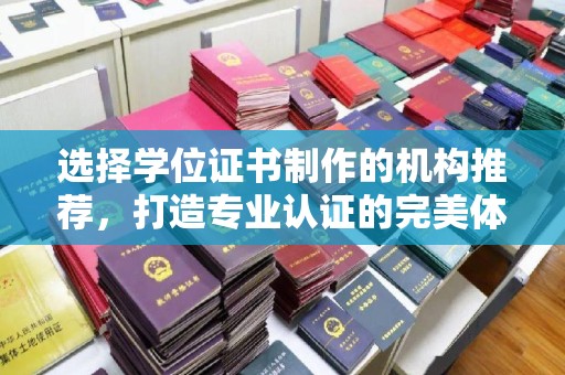 满城选择学位证书制作的机构推荐，打造专业认证的完美体验