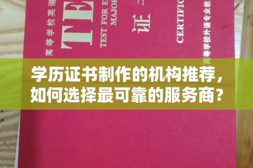 满城学历证书制作的机构推荐，如何选择最可靠的服务商？