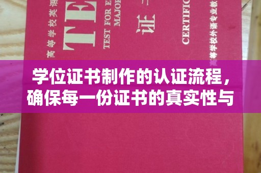 满城学位证书制作的认证流程，确保每一份证书的真实性与权威性