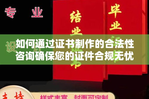 满城如何通过证书制作的合法性咨询确保您的证件合规无忧