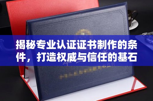 满城揭秘专业认证证书制作的条件，打造权威与信任的基石