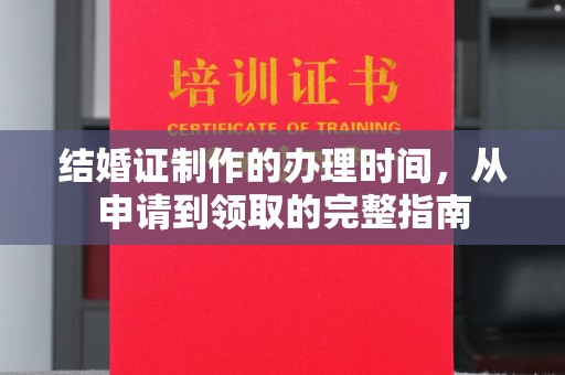 满城结婚证制作的办理时间，从申请到领取的完整指南