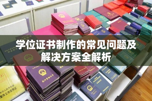 满城学位证书制作的常见问题及解决方案全解析