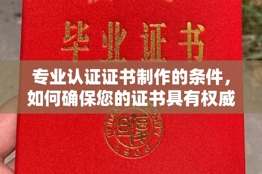 满城专业认证证书制作的条件，如何确保您的证书具有权威性和可信度