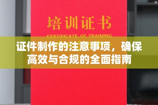 满城证件制作的注意事项，确保高效与合规的全面指南