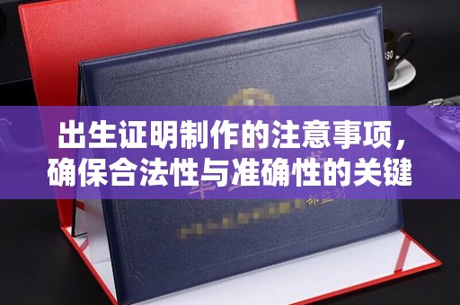 满城出生证明制作的注意事项，确保合法性与准确性的关键步骤