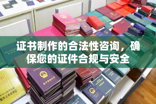 满城证书制作的合法性咨询，确保您的证件合规与安全