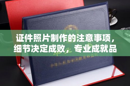 满城证件照片制作的注意事项，细节决定成败，专业成就品质